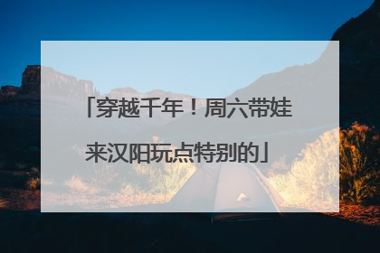 穿越千年！周六带娃来汉阳玩点特别的