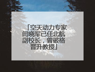 空天动力专家闫晓军已任北航副校长，曾破格晋升教授