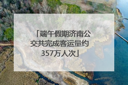 端午假期济南公交共完成客运量约357万人次