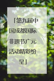 第九届中国成都国际非遗节广元活动精彩纷呈