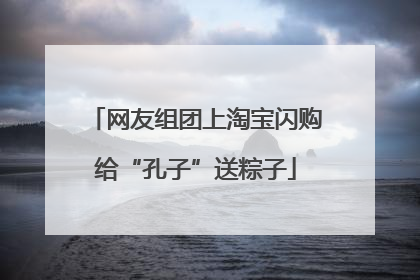 网友组团上淘宝闪购给“孔子”送粽子