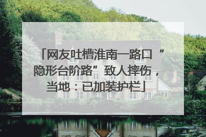 网友吐槽淮南一路口“隐形台阶路”致人摔伤，当地：已加装护栏