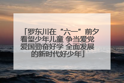 罗东川在“六一”前夕看望少年儿童 争当爱党爱国勤奋好学 全面发展的新时代好少年