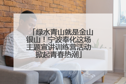 绿水青山就是金山银山！宁波奉化这场主题宣讲训练营活动掀起青春热潮
