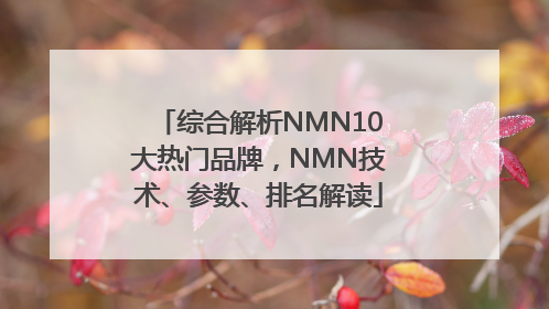 综合解析NMN10大热门品牌，NMN技术、参数、排名解读