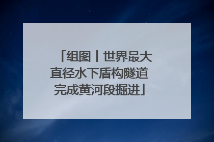 组图丨世界最大直径水下盾构隧道完成黄河段掘进