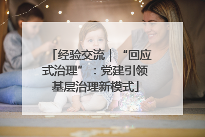 经验交流｜“回应式治理”：党建引领基层治理新模式
