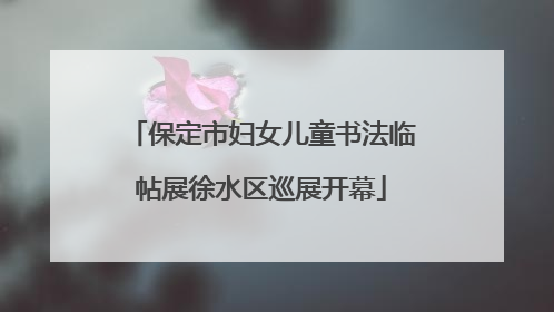 保定市妇女儿童书法临帖展徐水区巡展开幕