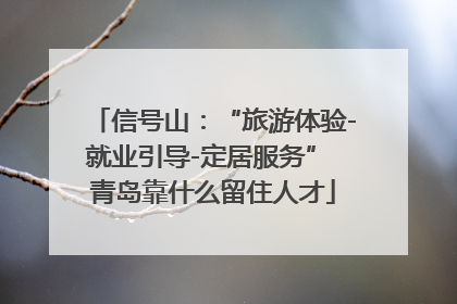 信号山：“旅游体验-就业引导-定居服务” 青岛靠什么留住人才
