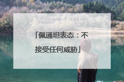 佩通坦表态：不接受任何威胁