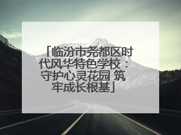 临汾市尧都区时代风华特色学校：守护心灵花园 筑牢成长根基