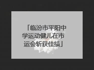 临汾市平阳中学运动健儿在市运会斩获佳绩
