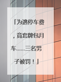 为逃停车费，竟套牌包月车……三名男子被罚！