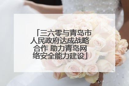 三六零与青岛市人民政府达成战略合作 助力青岛网络安全能力建设