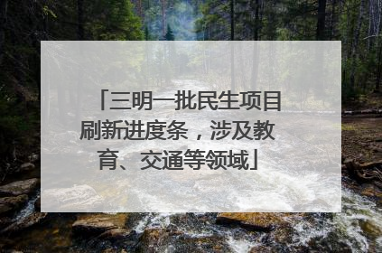 三明一批民生项目刷新进度条，涉及教育、交通等领域