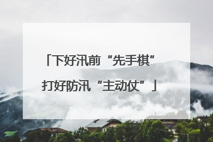 下好汛前“先手棋” 打好防汛“主动仗”