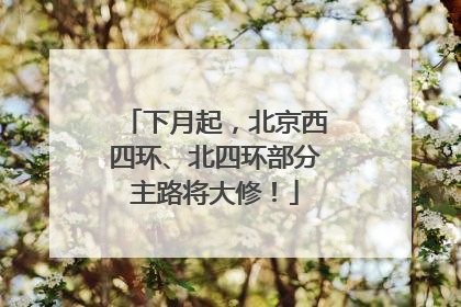 下月起，北京西四环、北四环部分主路将大修！