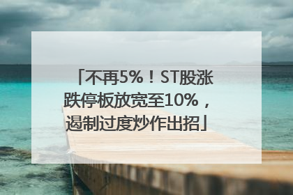 不再5%！ST股涨跌停板放宽至10%，遏制过度炒作出招