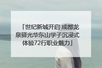 世纪新城开启 成都龙泉驿光华东山学子沉浸式体验72行职业魅力