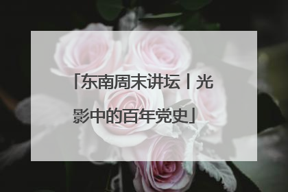 东南周末讲坛丨光影中的百年党史