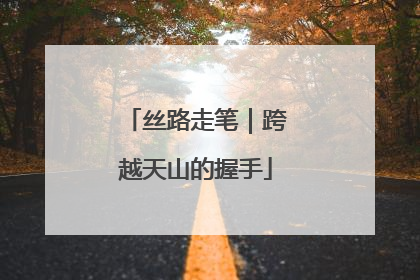 丝路走笔｜跨越天山的握手