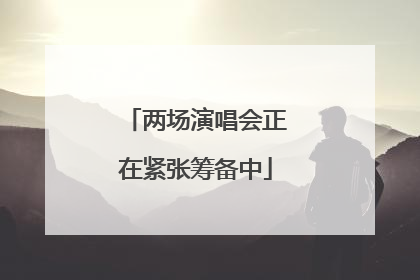两场演唱会正在紧张筹备中