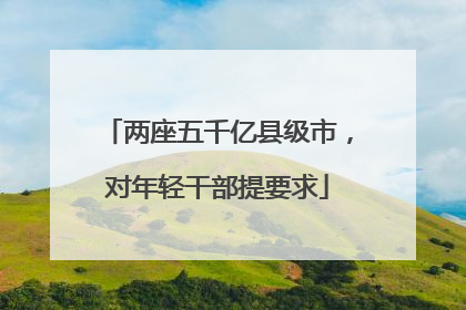 两座五千亿县级市，对年轻干部提要求