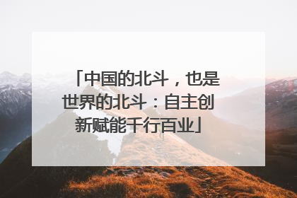中国的北斗，也是世界的北斗：自主创新赋能千行百业