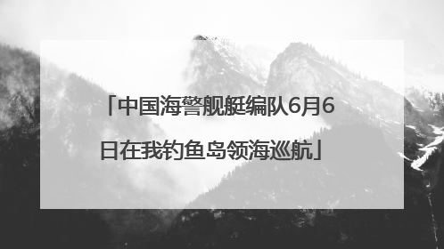 中国海警舰艇编队6月6日在我钓鱼岛领海巡航