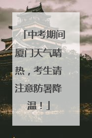 中考期间厦门天气晴热，考生请注意防暑降温！