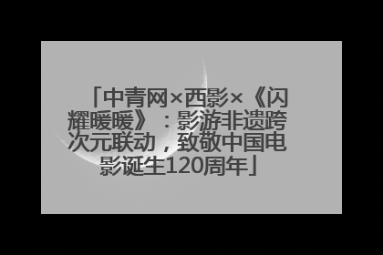 中青网×西影×《闪耀暖暖》：影游非遗跨次元联动，致敬中国电影诞生120周年