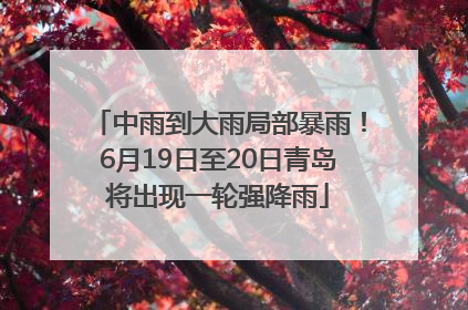 中雨到大雨局部暴雨！6月19日至20日青岛将出现一轮强降雨