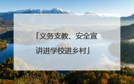 义务支教、安全宣讲进学校进乡村
