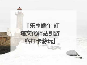 乐享端午 灯塔文化驿站引游客打卡游玩