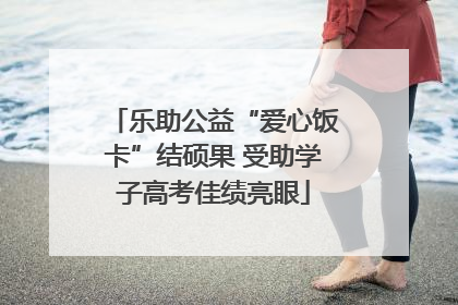 乐助公益“爱心饭卡”结硕果 受助学子高考佳绩亮眼