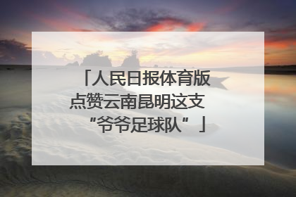 人民日报体育版点赞云南昆明这支“爷爷足球队”