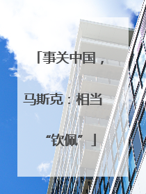 事关中国，马斯克：相当“钦佩”