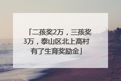二孩奖2万，三孩奖3万，泰山区北上高村有了生育奖励金