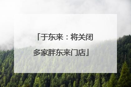 于东来：将关闭多家胖东来门店
