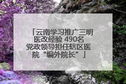 云南学习推广三明医改经验 490名党政领导担任辖区医院“编外院长”