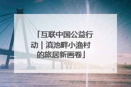 互联中国公益行动｜滇池畔小渔村的旅居新画卷