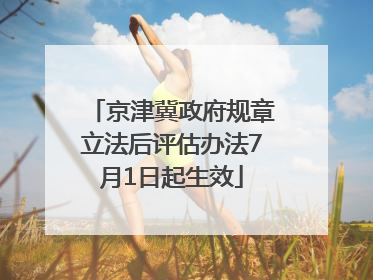 京津冀政府规章立法后评估办法7月1日起生效