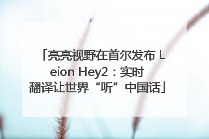 亮亮视野在首尔发布 Leion Hey2：实时翻译让世界“听”中国话
