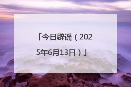 今日辟谣（2025年6月13日）