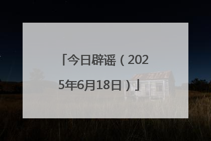 今日辟谣（2025年6月18日）