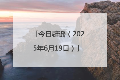 今日辟谣（2025年6月19日）