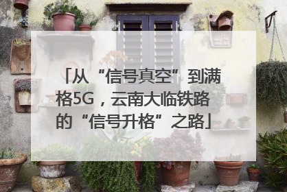 从“信号真空”到满格5G，云南大临铁路的“信号升格”之路