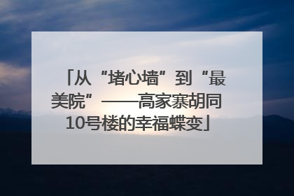 从“堵心墙”到“最美院”——高家寨胡同10号楼的幸福蝶变