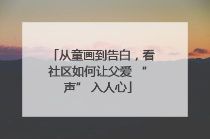 从童画到告白，看社区如何让父爱 “声” 入人心