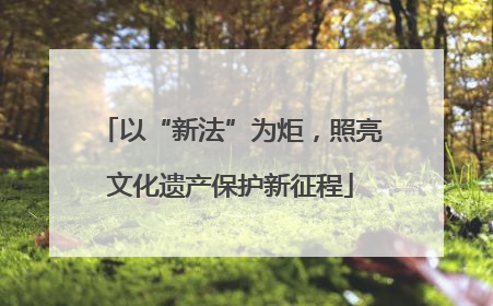 以“新法”为炬，照亮文化遗产保护新征程
